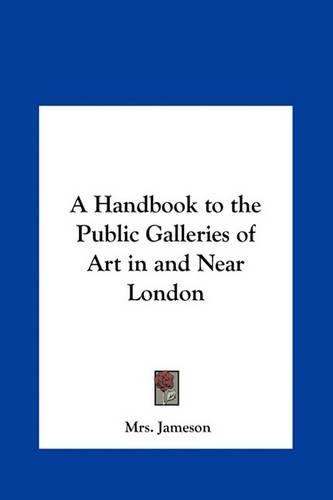 A Handbook to the Public Galleries of Art in and Near London