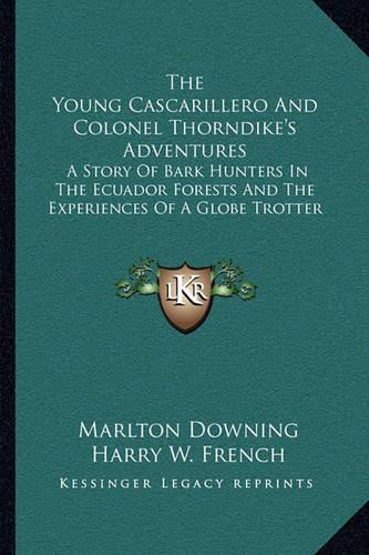 The Young Cascarillero And Colonel Thorndike's Adventures: A Story Of Bark Hunters In The Ecuador Forests And The Experiences Of A Globe Trotter(English)
