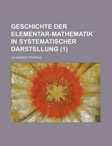 Geschichte Der Elementar-Mathematik in Systematischer Darstellung (1 )