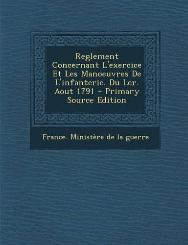 Reglement Concernant L'Exercice Et Les Manoeuvres de L'Infanterie. Du Ler. Aout 1791 - Primary Source Edition: (French)