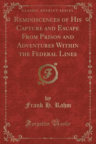 Reminiscences of His Capture and Escape from Prison and Adventures Within the Federal Lines (Classic Reprint)