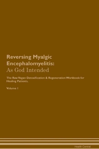 Reversing Myalgic Encephalomyelitis: As God Intended The Raw Vegan Plant-Based Detoxification & Regeneration Workbook for Healing Patients. Volume 1