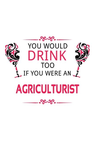 You Would Drink Too If You Were An Agriculturist: Personal Agriculturist Notebook, Journal Gift, Diary, Doodle Gift or Notebook - 6 x 9 Compact Size- 109 Blank Lined Pages