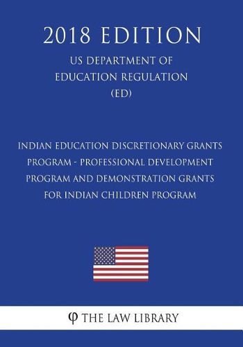 Indian Education Discretionary Grants Program - Professional Development Program and Demonstration Grants for Indian Children Program (Us Department of Education Regulation) (Ed) (2018 Edition)