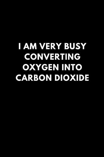 I'm Very Busy Converting Oxygen Into Carbon Dioxide