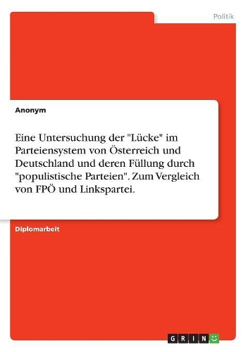 Eine Untersuchung der Lücke im Parteiensystem von Österreich und Deutschland und deren Füllung durch populistische Parteien. Zum Vergleich von FPÖ und Linkspartei.: (German)