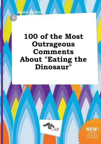 100 of the Most Outrageous Comments about Eating the Dinosaur: (English)