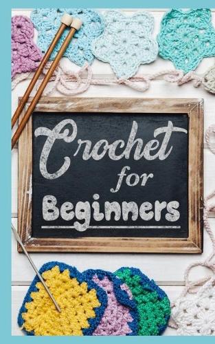 CROCHET for BEGINNERS: How to Learn Crochet, Simple Step by Step Beginner's Guide with Tips, Patterns and More