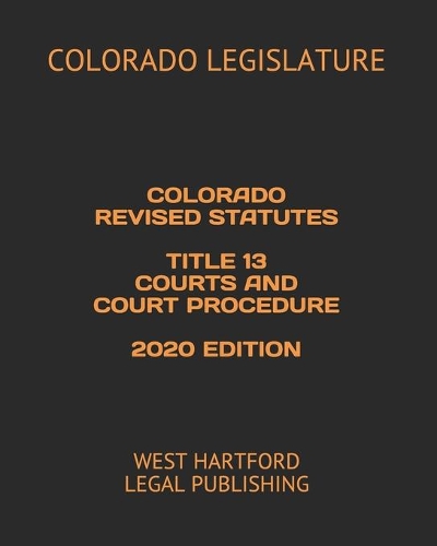 Colorado Revised Statutes Title 13 Courts and Court Procedure 2020 Edition