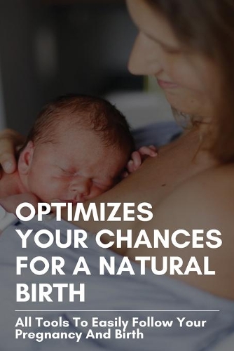 Optimizes Your Chances For A Natural Birth: All Tools To Easily Follow Your Pregnancy And Birth: The Pros And Cons Of Natural Birth