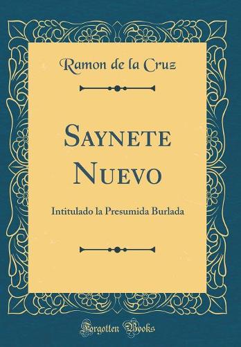 Saynete Nuevo: Intitulado la Presumida Burlada (Classic Reprint)