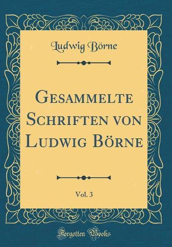 Gesammelte Schriften Von Ludwig Bï¿½rne, Vol. 3 (Classic Reprint)