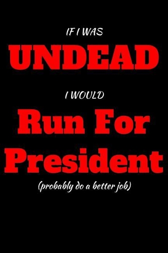 If I Was Undead I Would Run For President: Blank Lined Journal Notebook: (6 x 9 Journal) Gift Ideal For People Who Love Humour And Laughing, A Daily Diary, Composition Or Log Book,