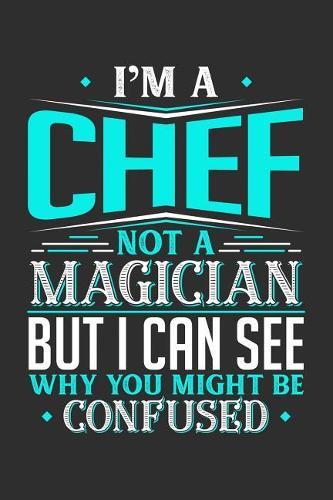 I'm A Chef Not A Magician But I can See Why You Might Be Confused: Daily 100 page 6 x 9 journal to jot down your ideas and notes