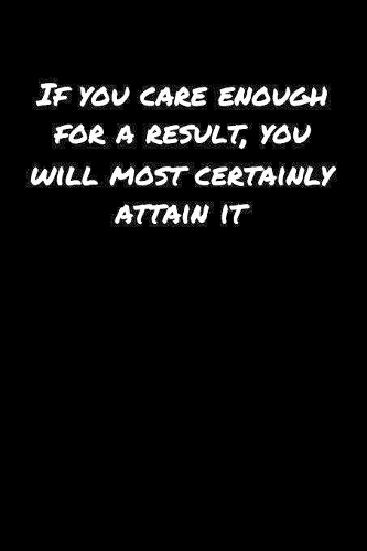 If You Care Enough For A Result You Will Most Certainly Attain It