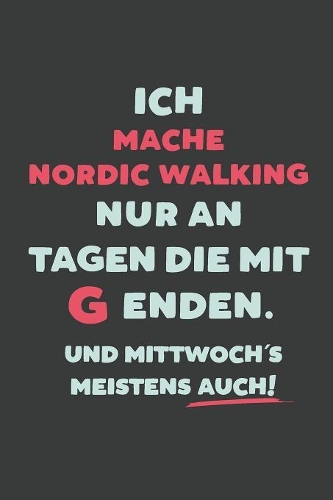 Ich Mache Nordic Walking: nur an Tagen die mit G enden - Notizbuch - tolles Geschenk für Notizen, Scribbeln und Erinnerungen - liniert mit 100 Seiten
