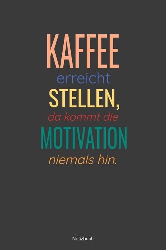 Kaffee erreicht Stellen, da kommt die Motivation niemals hin Notizbuch