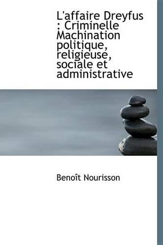 L'Affaire Dreyfus: Criminelle Machination Politique, Religieuse, Sociale Et Administrative