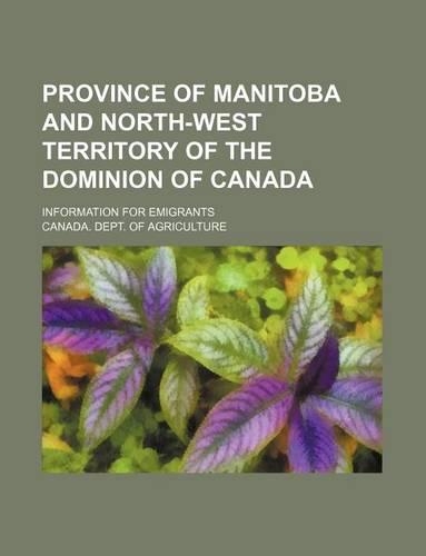 Province of Manitoba and North-West Territory of the Dominion of Canada; Information for Emigrants: (English)