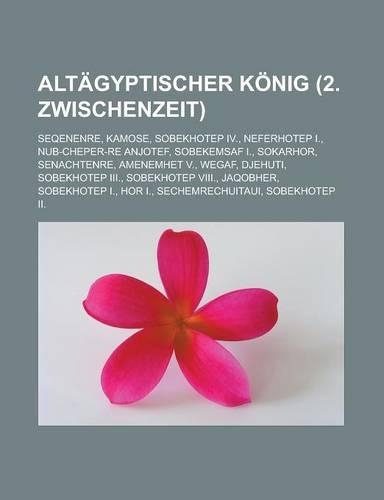 Altagyptischer Konig (2. Zwischenzeit): Seqenenre, Kamose, Sobekhotep IV., Neferhotep I., Nub-Cheper-Re Anjotef, Sobekemsaf I., Sokarhor, Senachtenre, Amenemhet V., Wegaf, Djehuti, Sobekho(German)