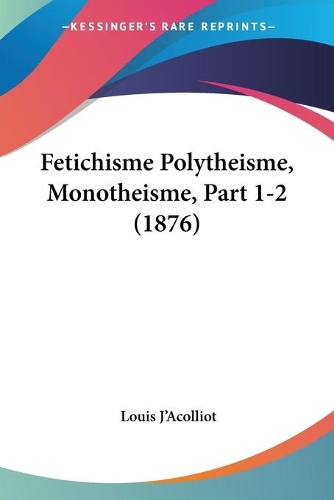 Fetichisme Polytheisme, Monotheisme, Part 1-2 (1876): (French)