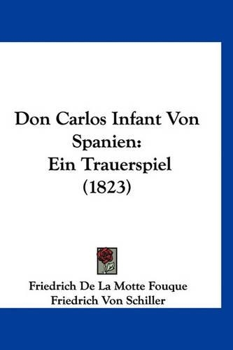 Don Carlos Infant Von Spanien: Ein Trauerspiel (1823)(German)