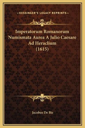Imperatorum Romanorum Numismata Aurea A Julio Caesare Ad Heraclium (1615): (Latin)