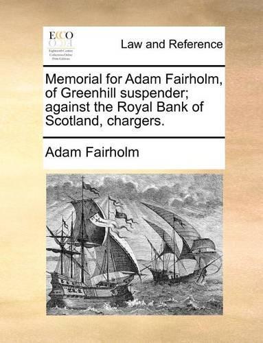 Memorial for Adam Fairholm, of Greenhill Suspender; Against the Royal Bank of Scotland, Chargers.
