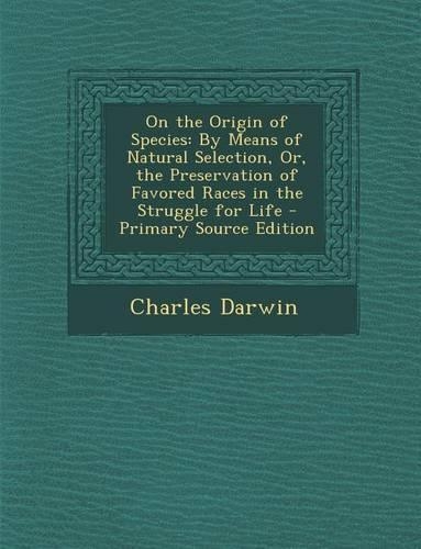 On the Origin of Species: By Means of Natural Selection, Or, the Preservation of Favored Races in the Struggle for Life