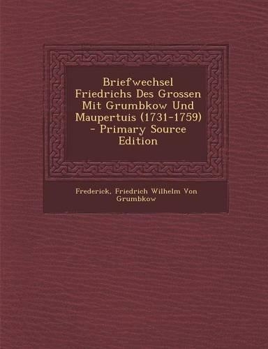 Briefwechsel Friedrichs Des Grossen Mit Grumbkow Und Maupertuis (1731-1759)
