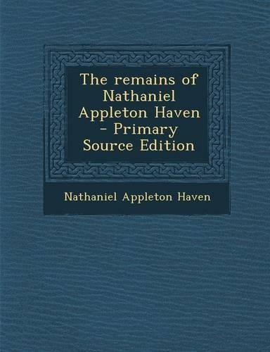 The Remains of Nathaniel Appleton Haven - Primary Source Edition