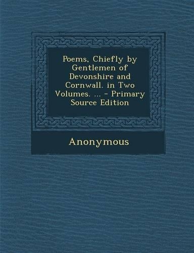 Poems, Chiefly by Gentlemen of Devonshire and Cornwall. in Two Volumes. ... - Primary Source Edition: (English)
