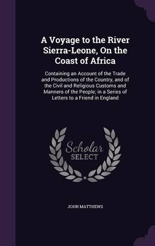 A Voyage to the River Sierra-Leone, On the Coast of Africa: Containing an Account of the Trade and Productions of the Country, and of the Civil and Religious Customs and Manners of the People; in a Series of (English)