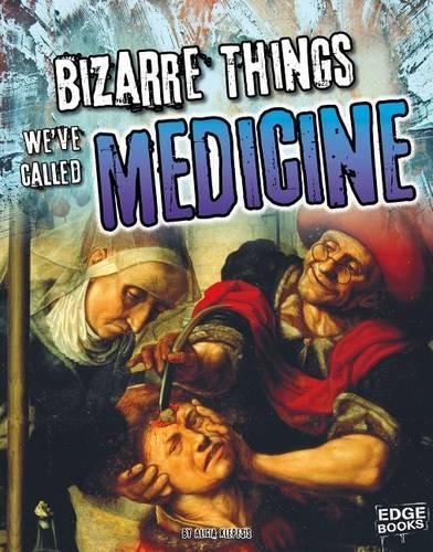 Bizarre Things We've Called Medicine: (History of the Bizarre)