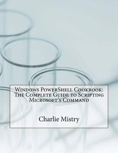 Windows Powershell Cookbook: The Complete Guide to Scripting Microsoft's Command