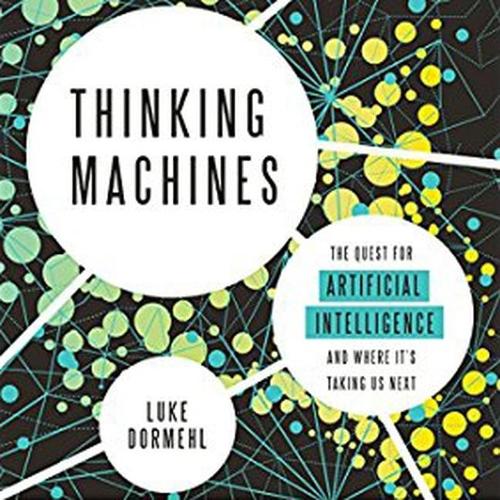 Thinking Machines: The Quest for Artificial Intelligence--And Where It's Taking Us Next
