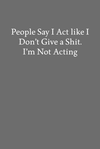 People Say I Act like I Don't Give a Shit. I'm Not Acting