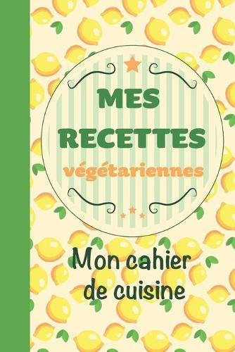 Mes Recettes Végétariennes Mon Cahier de Cuisine: Avec illustrations et schémas - 15,2 x 22,9 cm 100 pages - Bon appétit !