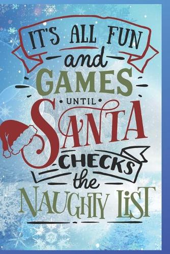 It's All Fun and Games Until Santa Checks the Naughty List: Fun Gift Christmas Notebook and Holiday Card Alternative / Journal / Diary