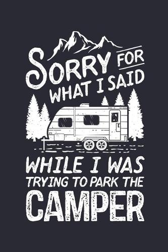 Sorry For What I Said While I Was Trying To Park The Camper: Camping Lined Notebook, Journal, Organizer, Diary, Composition Notebook, Gifts for Campers and Hikers