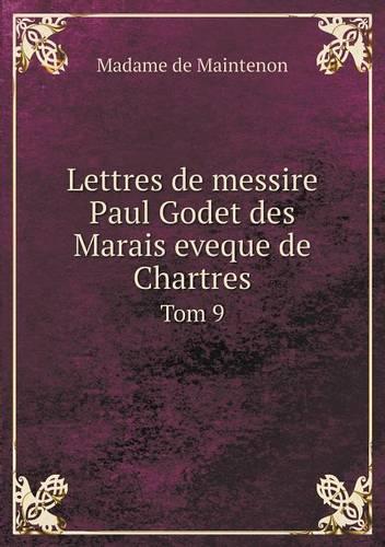 Lettres de messire Paul Godet des Marais eveque de Chartres Tom 9