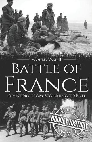 Battle of France - World War II: A History from Beginning to End(World War 2 Battles)