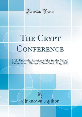 The Crypt Conference: Held Under the Auspices of the Sunday School Commission, Diocese of New York, May, 1901 (Classic Reprint)