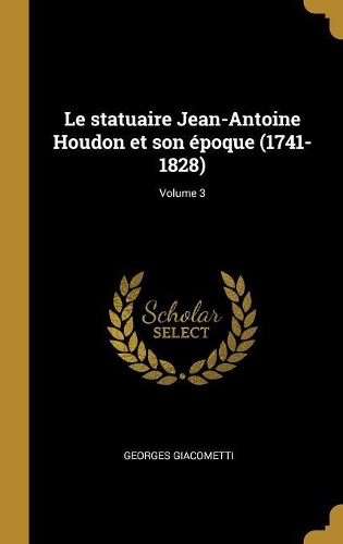 Le statuaire Jean-Antoine Houdon et son époque (1741-1828); Volume 3