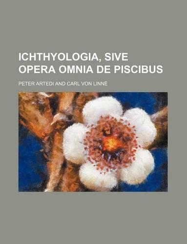 Ichthyologia, Sive Opera Omnia de Piscibus: (English)