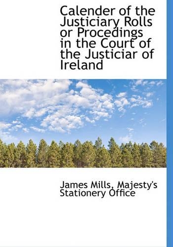 Calender of the Justiciary Rolls or Procedings in the Court of the Justiciar of Ireland