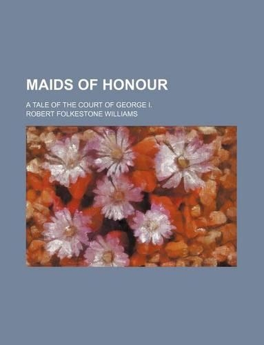 Maids of Honour (Volume 1); A Tale of the Court of George I.