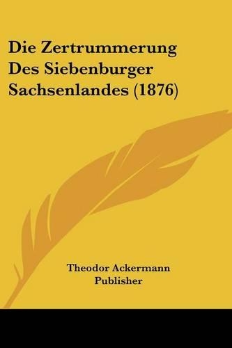 Die Zertrummerung Des Siebenburger Sachsenlandes (1876): (German)