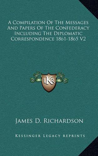 A Compilation of the Messages and Papers of the Confederacy Including the Diplomatic Correspondence 1861-1865 V2