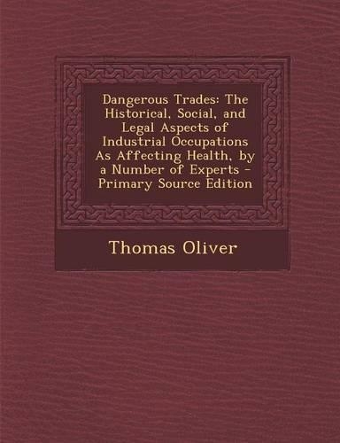 Dangerous Trades: The Historical, Social, and Legal Aspects of Industrial Occupations as Affecting Health, by a Number of Experts - Prim(English)